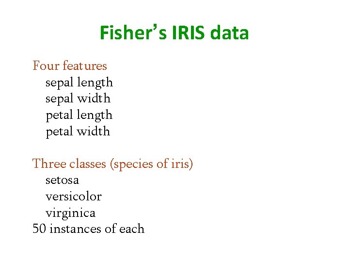 Fisher’s IRIS data Four features sepal length sepal width petal length petal width Three