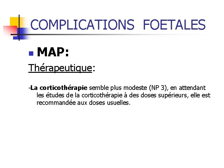 COMPLICATIONS FOETALES n MAP: Thérapeutique: -La corticothérapie semble plus modeste (NP 3), en attendant