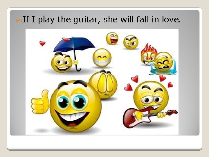  If I play the guitar, she will fall in love. 