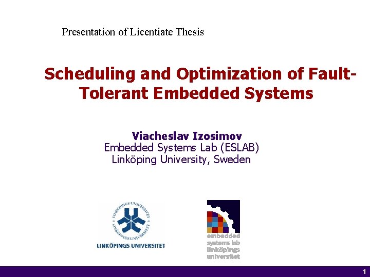 Presentation of Licentiate Thesis Scheduling and Optimization of Fault. Tolerant Embedded Systems Viacheslav Izosimov