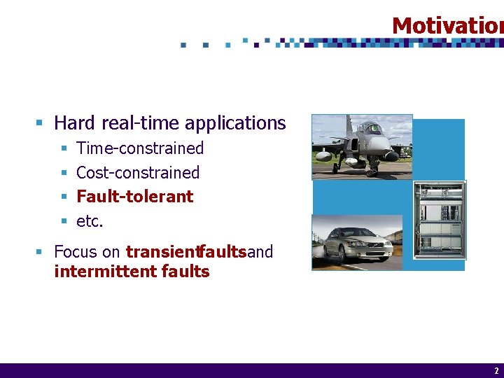 Motivation § Hard real-time applications § § Time-constrained Cost-constrained Fault-tolerant etc. § Focus on