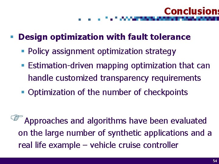 Conclusions § Design optimization with fault tolerance § Policy assignment optimization strategy § Estimation-driven