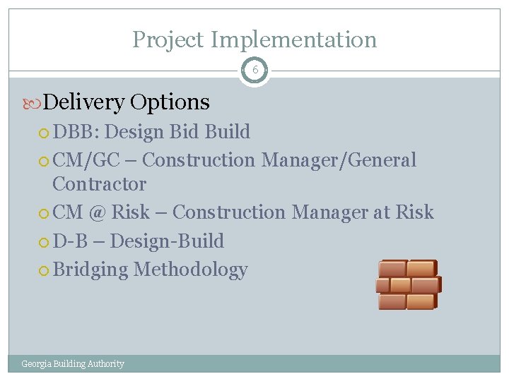 Project Implementation 6 Delivery Options DBB: Design Bid Build CM/GC – Construction Manager/General Contractor