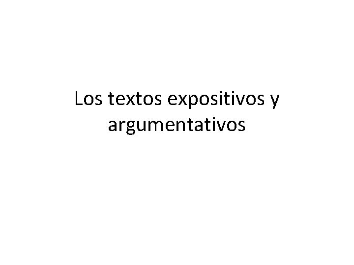 Los textos expositivos y argumentativos Los textos expositivos y argumentativos