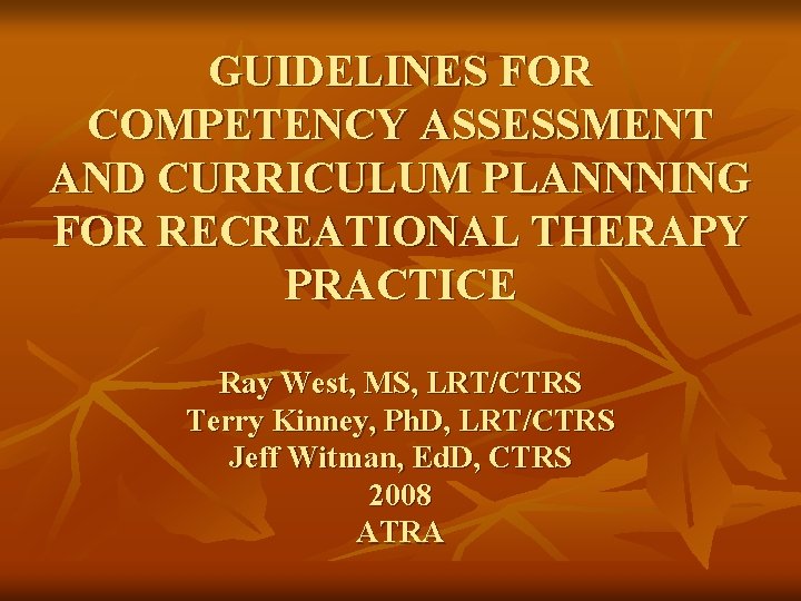 GUIDELINES FOR COMPETENCY ASSESSMENT AND CURRICULUM PLANNNING FOR RECREATIONAL THERAPY PRACTICE Ray West, MS,