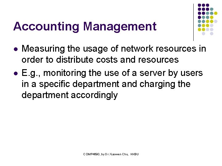 Accounting Management l l Measuring the usage of network resources in order to distribute