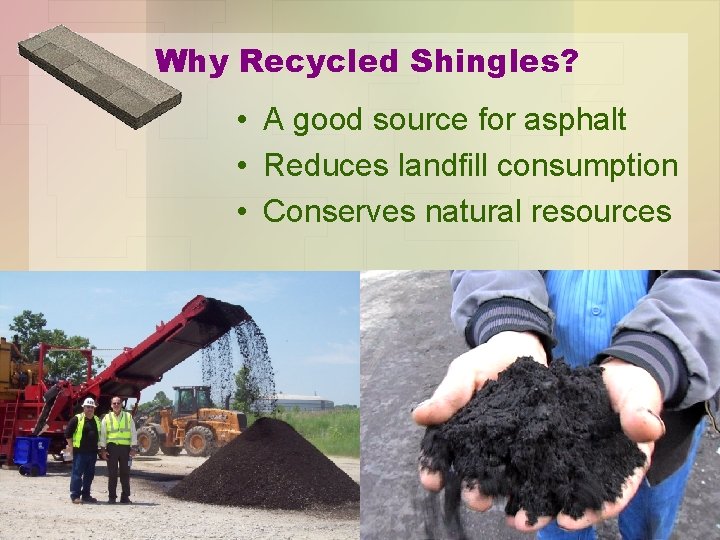 Why Recycled Shingles? • A good source for asphalt • Reduces landfill consumption •