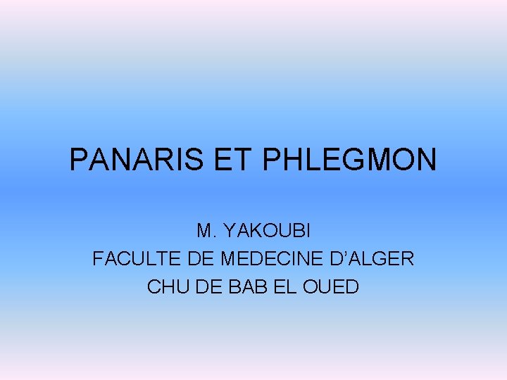 PANARIS ET PHLEGMON M. YAKOUBI FACULTE DE MEDECINE D’ALGER CHU DE BAB EL OUED