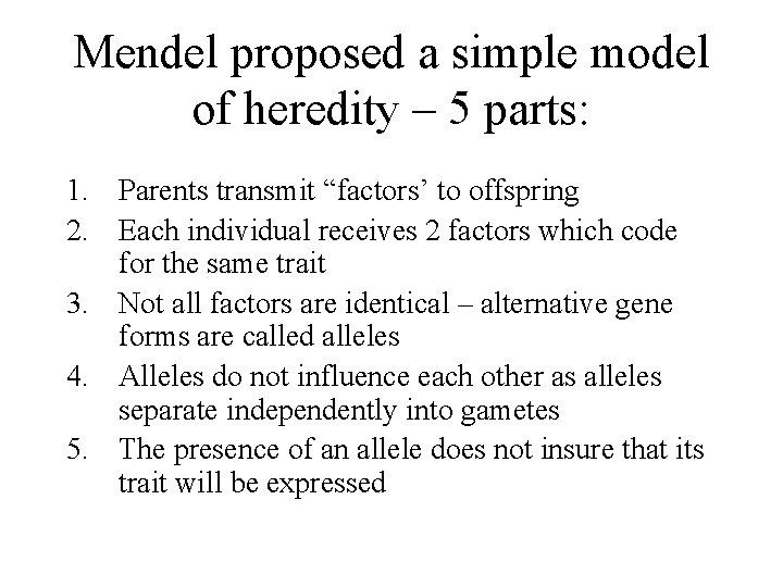 Mendel proposed a simple model of heredity – 5 parts: 1. Parents transmit “factors’