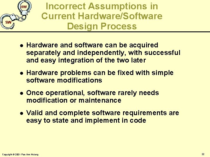 HW SW Incorrect Assumptions in Current Hardware/Software Design Process l Hardware and software can