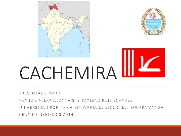 CACHEMIRA PRESENTADO POR : FRANCIS ALEXA ALDANA S. Y KAYLENZ RUIZ ECHAVEZ UNIVERSIDAD PONTIFICA
