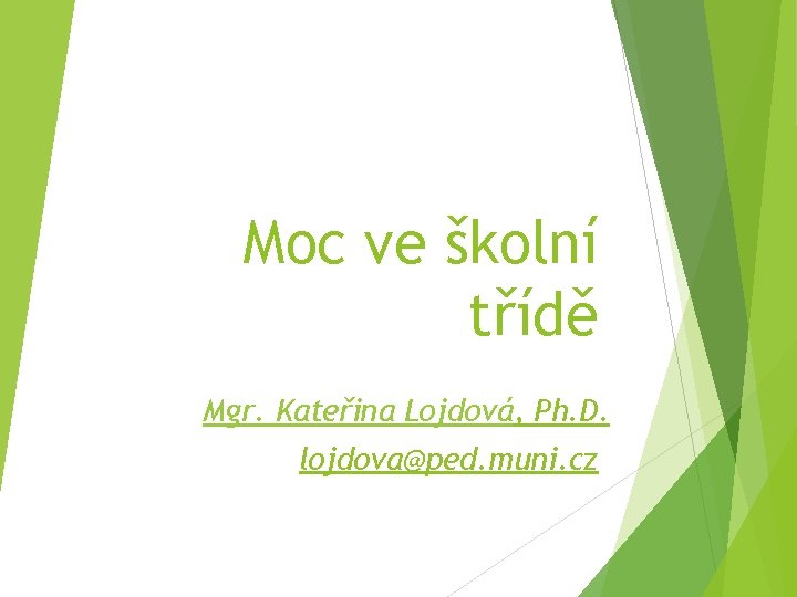 Moc ve školní třídě Mgr. Kateřina Lojdová, Ph. D. lojdova@ped. muni. cz 
