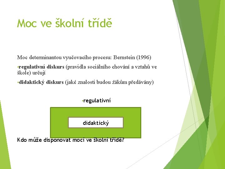 Moc ve školní třídě Moc determinantou vyučovacího procesu: Bernstein (1996) • regulativní diskurs (pravidla