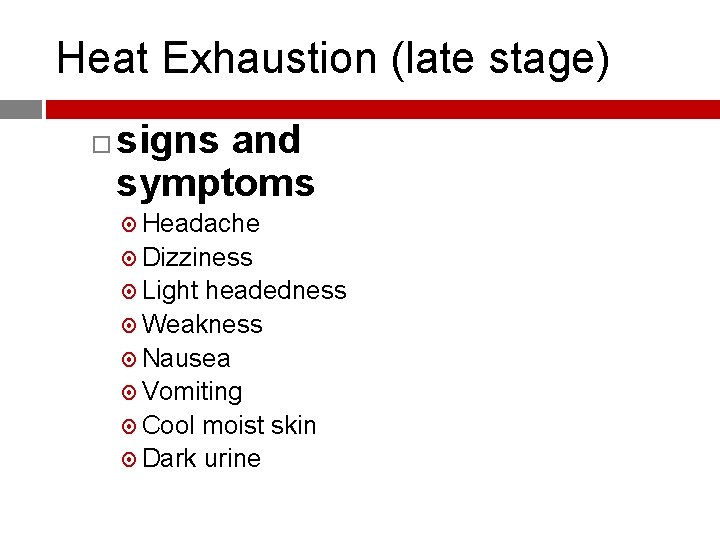 Heat Exhaustion (late stage) signs and symptoms Headache Dizziness Light headedness Weakness Nausea Vomiting