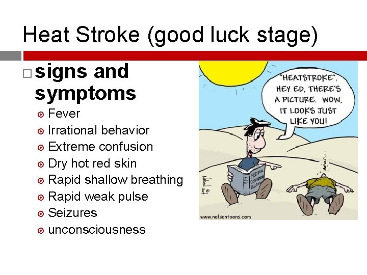 Heat Stroke (good luck stage) signs and symptoms Fever Irrational behavior Extreme confusion Dry