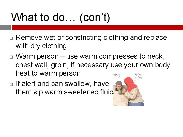 What to do… (con’t) Remove wet or constricting clothing and replace with dry clothing