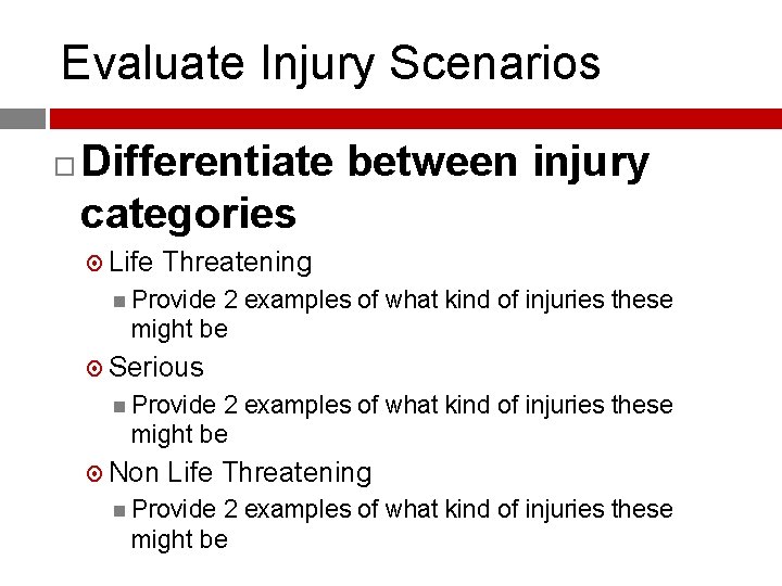 Evaluate Injury Scenarios Differentiate between injury categories Life Threatening Provide 2 examples of what