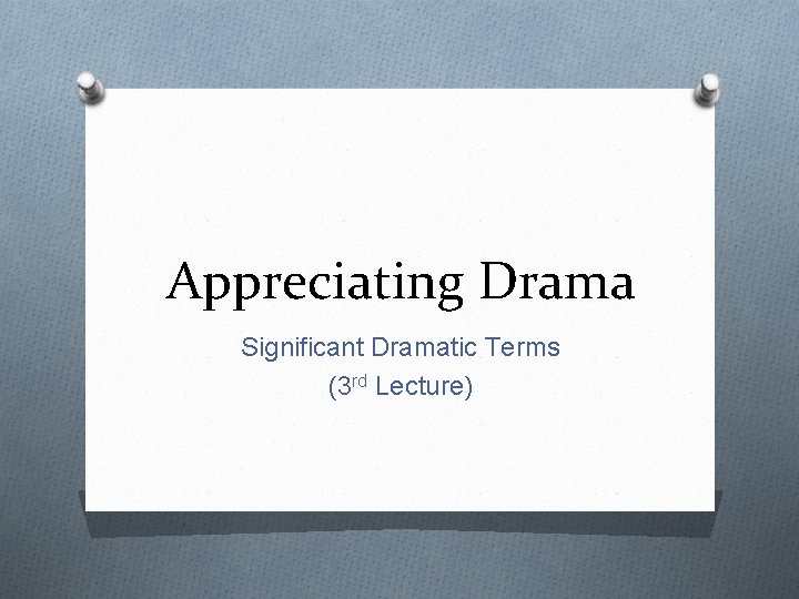 Appreciating Drama Significant Dramatic Terms (3 rd Lecture) 