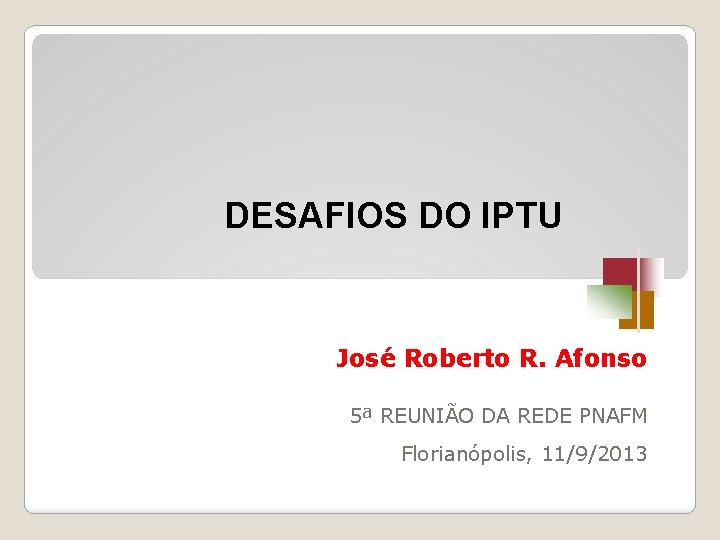 DESAFIOS DO IPTU José Roberto R. Afonso 5ª REUNIÃO DA REDE PNAFM Florianópolis, 11/9/2013