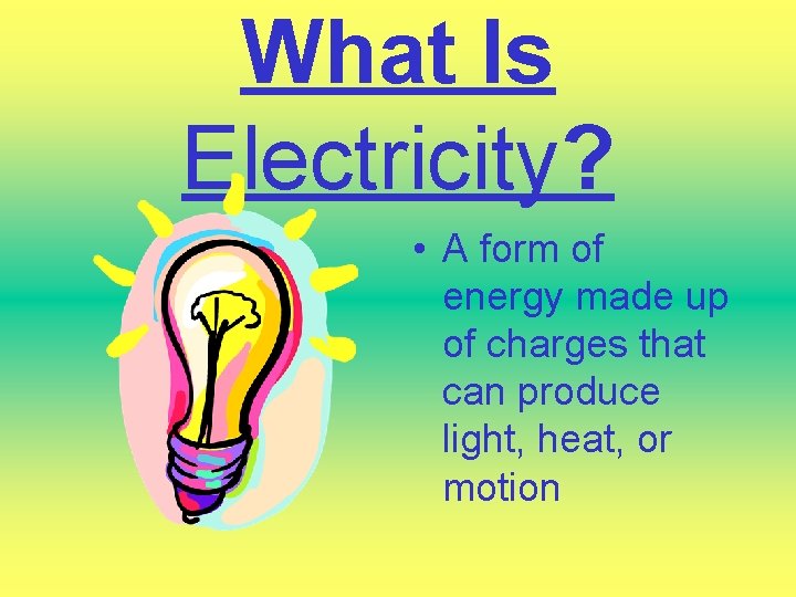 What Is Electricity? • A form of energy made up of charges that can