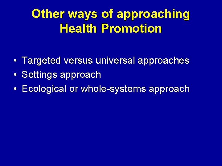 Other ways of approaching Health Promotion • Targeted versus universal approaches • Settings approach