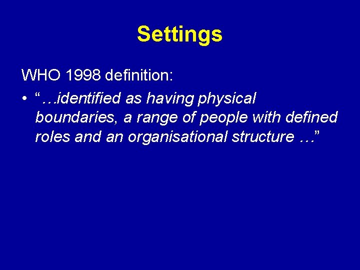 Settings WHO 1998 definition: • “…identified as having physical boundaries, a range of people
