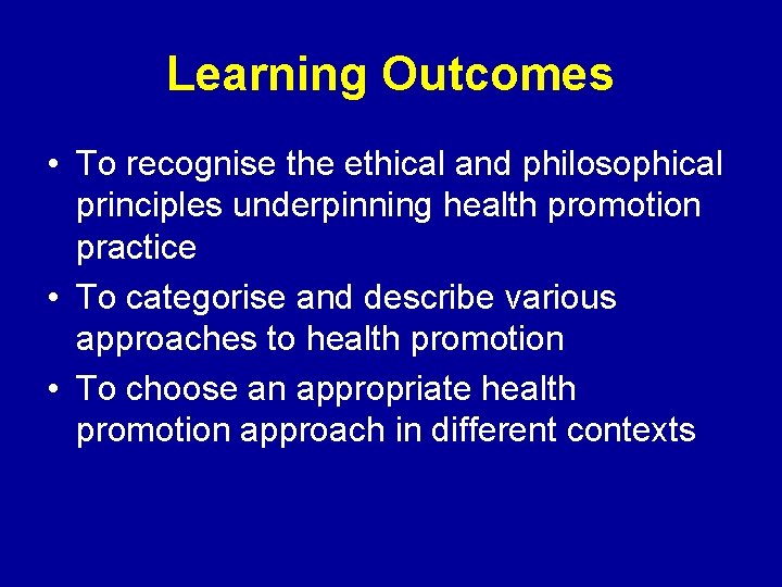 Learning Outcomes • To recognise the ethical and philosophical principles underpinning health promotion practice