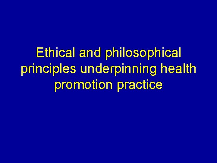 Ethical and philosophical principles underpinning health promotion practice 