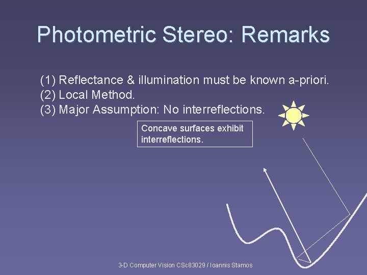 Photometric Stereo: Remarks (1) Reflectance & illumination must be known a-priori. (2) Local Method.