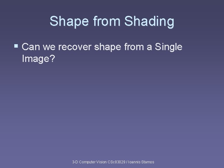 Shape from Shading § Can we recover shape from a Single Image? 3 -D