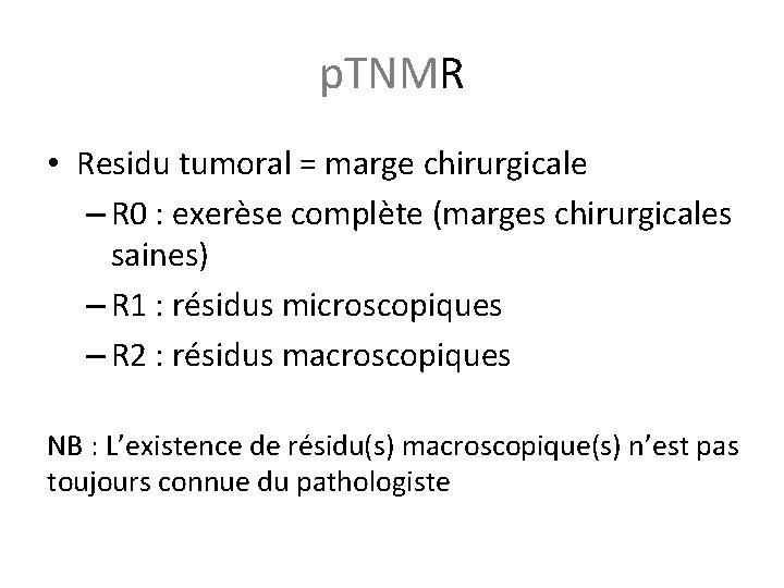 p. TNMR • Residu tumoral = marge chirurgicale – R 0 : exerèse complète p. TNMR • Residu tumoral = marge chirurgicale – R 0 : exerèse complète