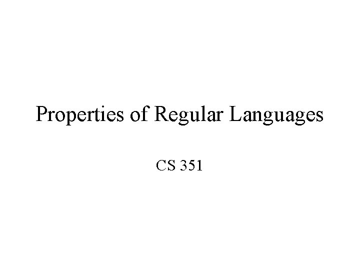 Properties of Regular Languages CS 351 