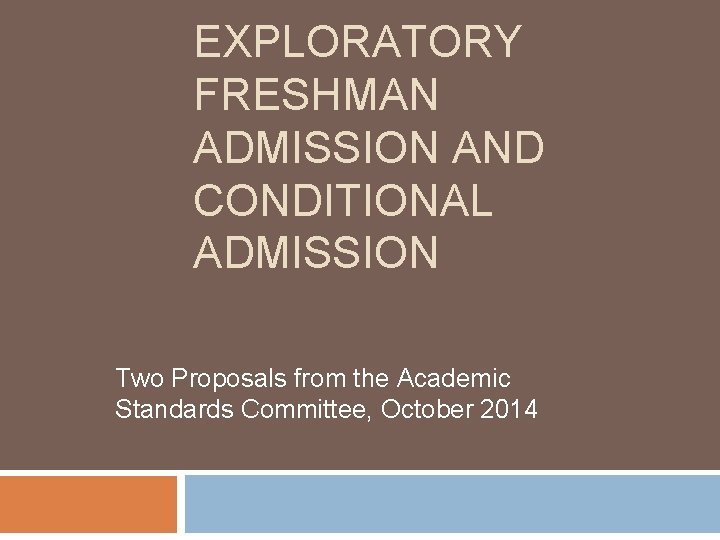 EXPLORATORY FRESHMAN ADMISSION AND CONDITIONAL ADMISSION Two Proposals from the Academic Standards Committee, October