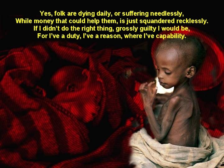 Yes, folk are dying daily, or suffering needlessly, While money that could help them,