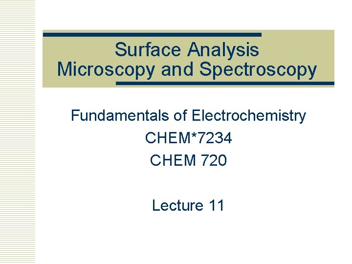 Surface Analysis Microscopy and Spectroscopy Fundamentals of Electrochemistry CHEM*7234 CHEM 720 Lecture 11 