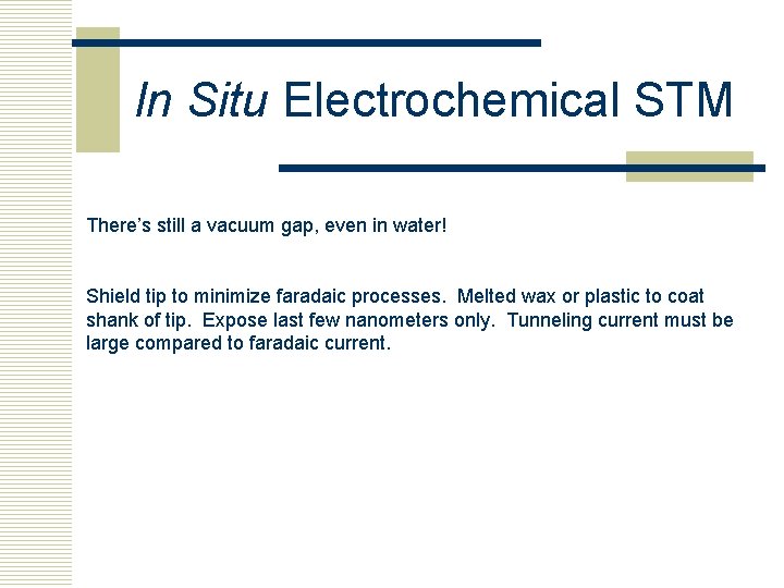 In Situ Electrochemical STM There’s still a vacuum gap, even in water! Shield tip