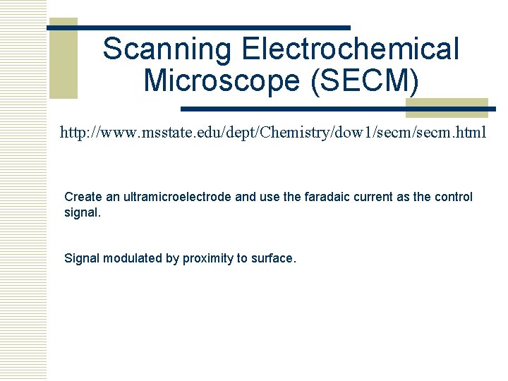 Scanning Electrochemical Microscope (SECM) http: //www. msstate. edu/dept/Chemistry/dow 1/secm. html Create an ultramicroelectrode and