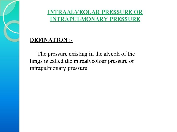 INTRAALVEOLAR PRESSURE OR INTRAPULMONARY PRESSURE DEFINATION : The pressure existing in the alveoli of