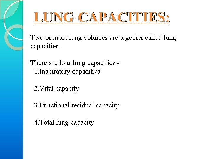 LUNG CAPACITIES: Two or more lung volumes are together called lung capacities. There are