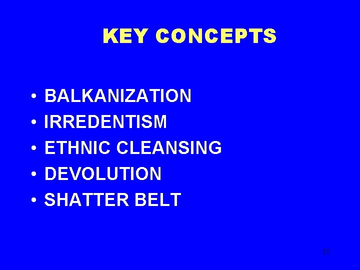 KEY CONCEPTS • • • BALKANIZATION IRREDENTISM ETHNIC CLEANSING DEVOLUTION SHATTER BELT 57 
