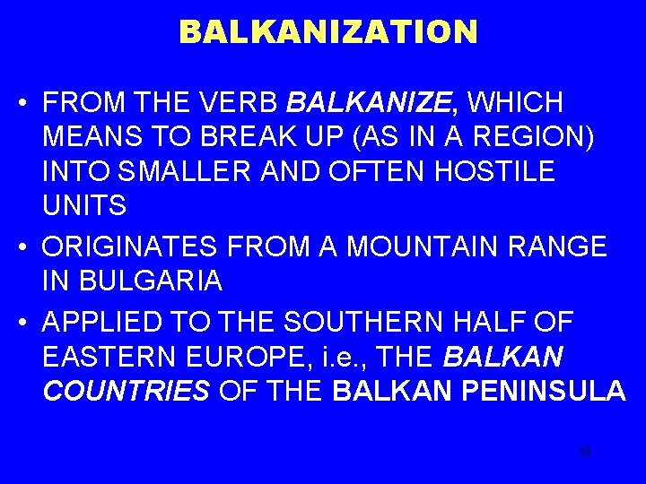 BALKANIZATION • FROM THE VERB BALKANIZE, WHICH MEANS TO BREAK UP (AS IN A