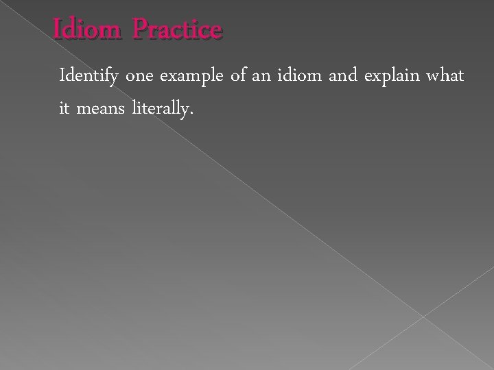 Idiom Practice Identify one example of an idiom and explain what it means literally.