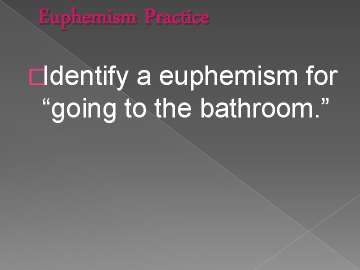 Euphemism Practice �Identify a euphemism for “going to the bathroom. ” 