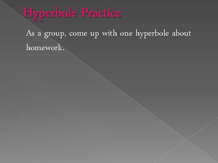 Hyperbole Practice As a group, come up with one hyperbole about homework. 