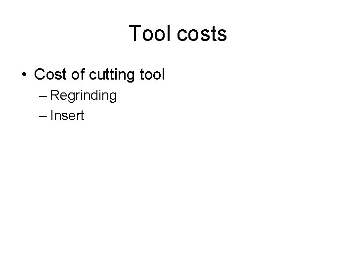 Tool costs • Cost of cutting tool – Regrinding – Insert 