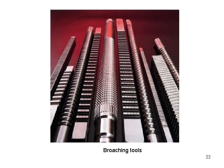 Broaching tools 22 