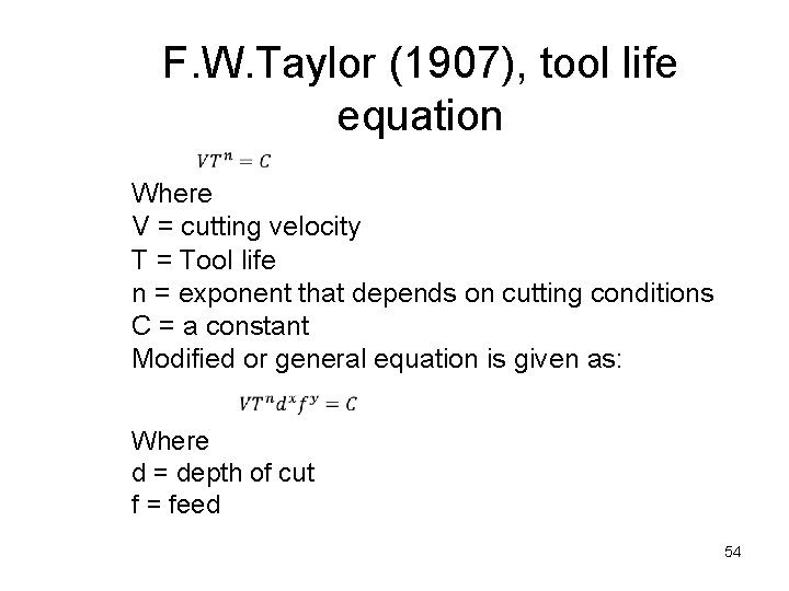 F. W. Taylor (1907), tool life equation Where V = cutting velocity T =