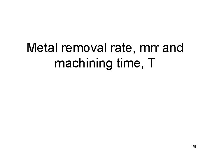 Metal removal rate, mrr and machining time, T 60 