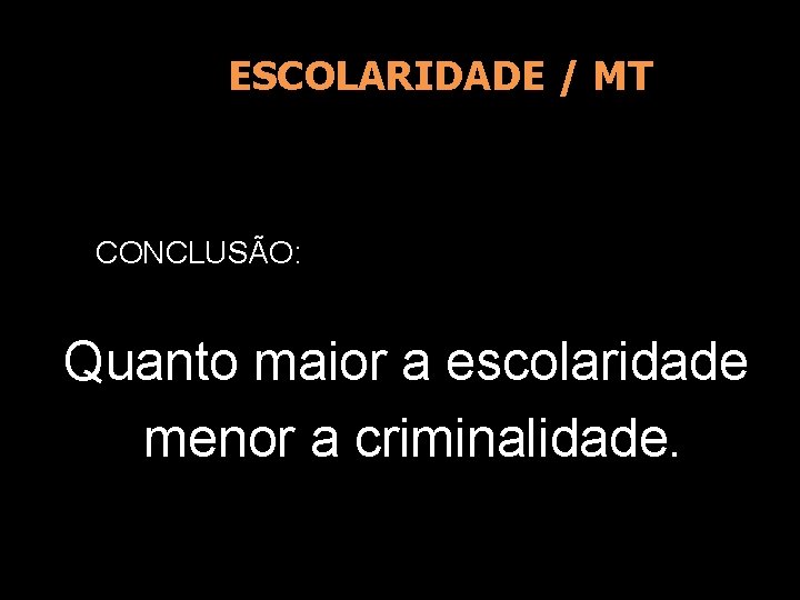 ESCOLARIDADE / MT CONCLUSÃO: Quanto maior a escolaridade menor a criminalidade. 