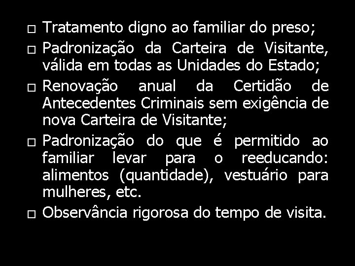 � � � Tratamento digno ao familiar do preso; Padronização da Carteira de Visitante,